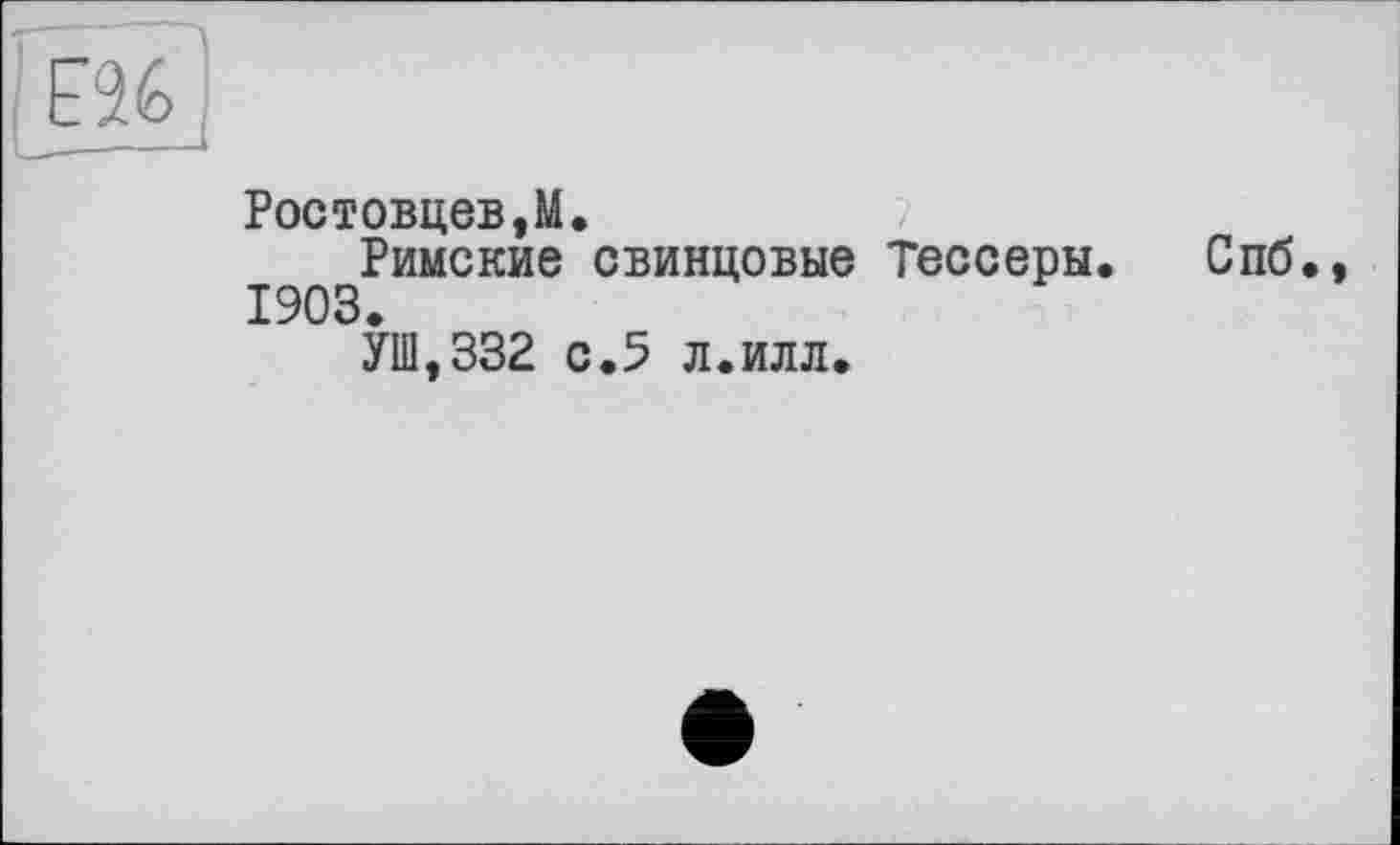 ﻿Ростовцеві.
Римские свинцовые Тессеры. 1903.
УШ,332 с.5 л.илл.
Спб.,